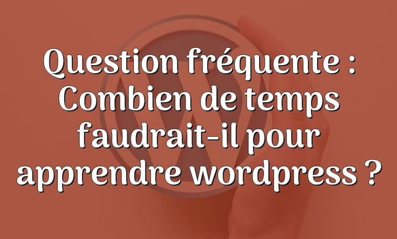 Question fréquente : Combien de temps faudrait-il pour apprendre wordpress ?